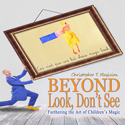 Beyond Look, don't See: Furthering the Art of Children's Magic by Christopher T. Magician